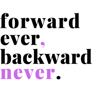 Forward Ever, Backward Never.